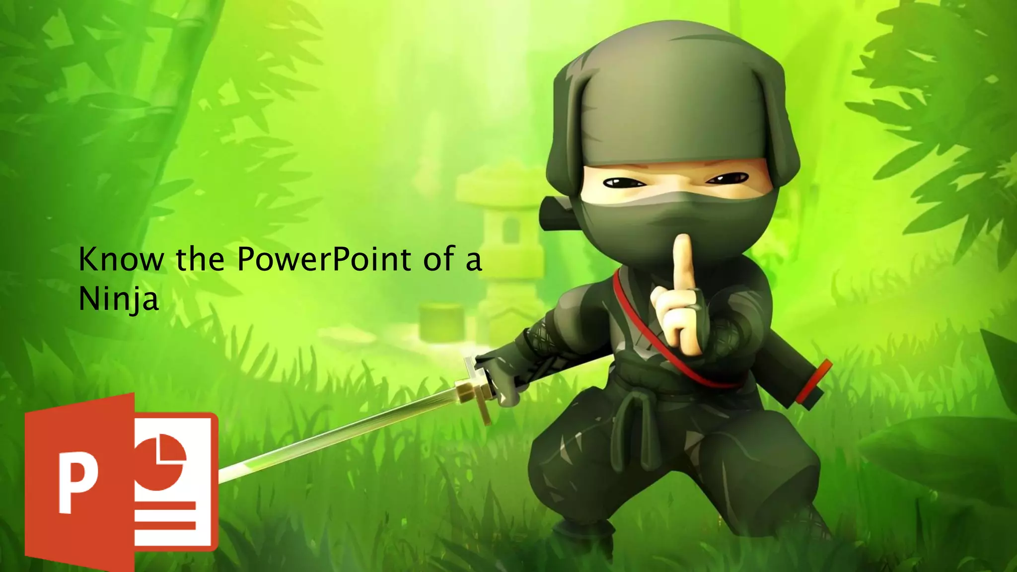 Know the PowerPoint of a
Ninja
 