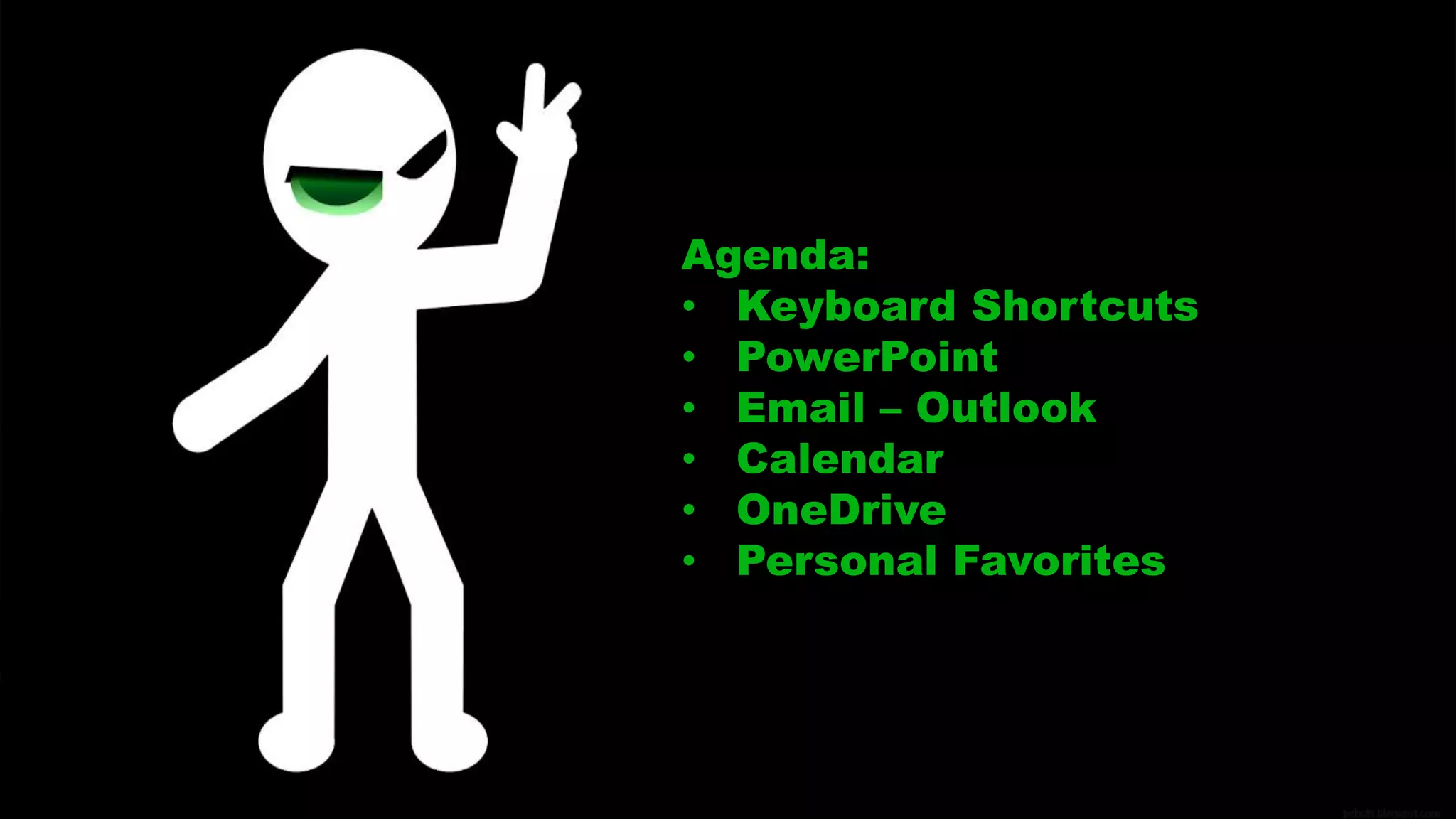 Agenda:
• Keyboard Shortcuts
• PowerPoint
• Email – Outlook
• Calendar
• OneDrive
• Personal Favorites
 