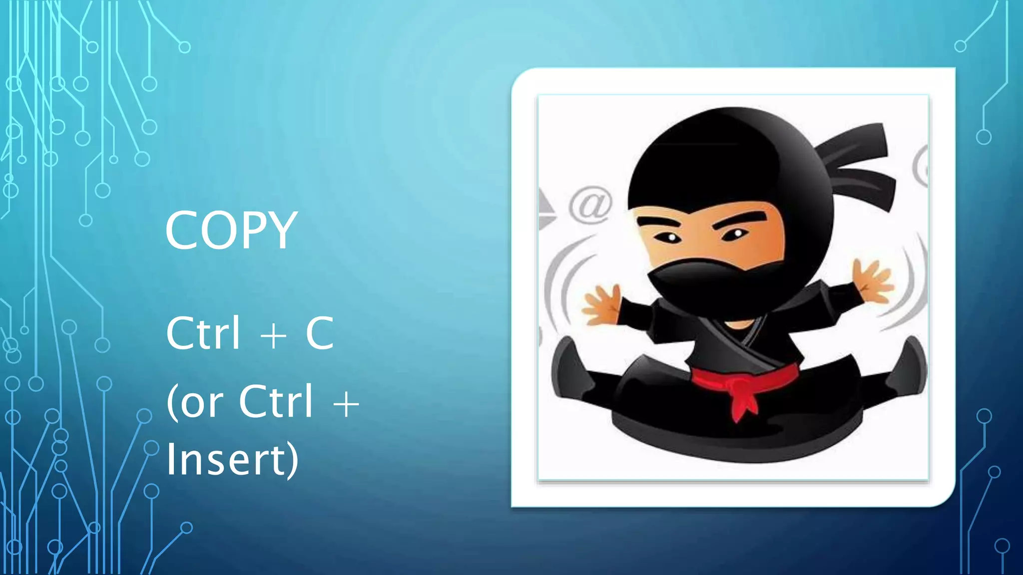 COPY
Ctrl + C
(or Ctrl +
Insert)
 