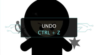 UNDO
CTRL + Z
 