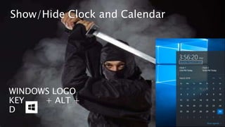 WINDOWS LOGO
KEY + ALT +
D
Show/Hide Clock and Calendar
 