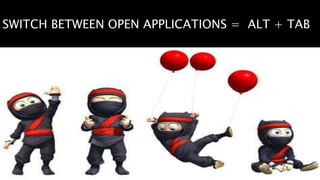 SWITCH BETWEEN OPEN APPLICATIONS = ALT + TAB
 