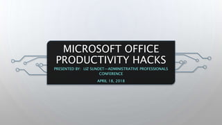 MICROSOFT OFFICE
PRODUCTIVITY HACKS
PRESENTED BY: LIZ SUNDET—ADMINISTRATIVE PROFESSIONALS
CONFERENCE
APRIL 18, 2018
 