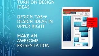 TURN ON DESIGN
IDEAS
DESIGN TAB
DESIGN IDEAS IN
UPPER RIGHT
MAKE AN
AWESOME
PRESENTATION
Choose
from one
of the
designs
to try it
out
 