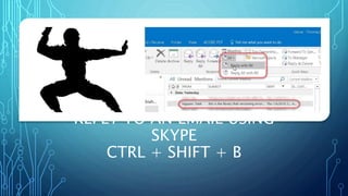 REPLY TO AN EMAIL USING
SKYPE
CTRL + SHIFT + B
 