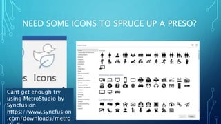 NEED SOME ICONS TO SPRUCE UP A PRESO?
Cant get enough try
using MetroStudio by
Syncfusion
https://www.syncfusion
.com/downloads/metro
 