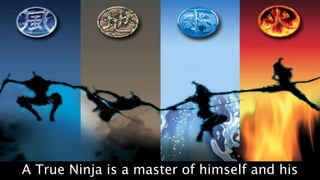 A True Ninja is a master of himself and his
 