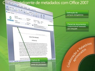 Capturainteligente de metadados com Office 2007Definação de camposobrigatóriosExperiência de usuáriosimples e intuitivaColaboração e RelatóriosaprimoradosPainel de documentoscustomizávelbaseadoemInfopathPlataformadimensionável e conectadaGerenciamento de projeto e de portfólio unificadoCaptua de metadadoscomo parte do processo