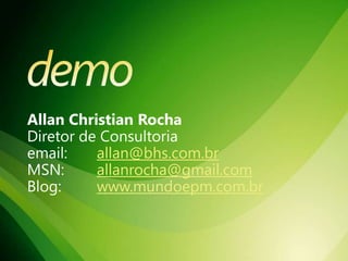 demo Allan Christian RochaDiretor de Consultoriaemail: 	allan@bhs.com.brMSN: 	allanrocha@gmail.comBlog: 	www.mundoepm.com.br