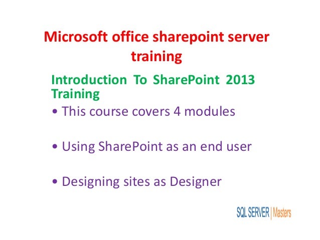 Microsoft office sharepoint server
training
Introduction To SharePoint 2013
Training
• This course covers 4 modules
• Using SharePoint as an end user
• Designing sites as Designer
 