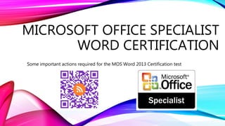 MICROSOFT OFFICE SPECIALIST
WORD CERTIFICATION
Some important actions required for the MOS Word 2013 Certification test
 