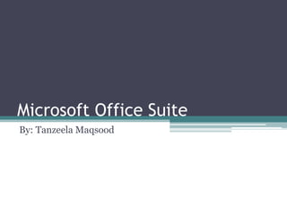Microsoft Office Suite
By: Tanzeela Maqsood
 