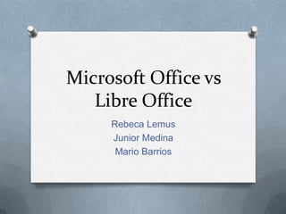 Microsoft Office vs
Libre Office
Rebeca Lemus
Junior Medina
Mario Barrios
 