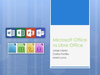 Microsoft Office
vs Libre Office
Jorge López
Carlos Portillo
Mario Luna
 