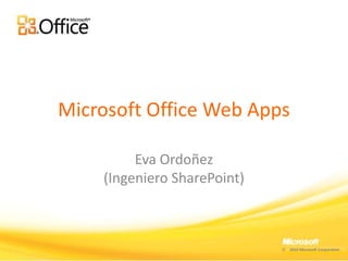 Microsoft Office Web Apps Eva Ordoñez (Ingeniero SharePoint) 2010 Microsoft Corporation 