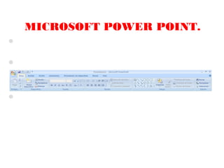 MICROSOFT POWER POINT.
Una vez abierto el Programa, se encontrará la barra de
 herramientas con sus diferentes opciones.
...