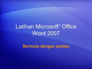 Latihan Microsoft®
Office
Word 2007
Bermula dengan pantas
 