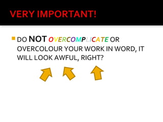 DO NOT OVERCOMPLICATE OR 
OVERCOLOUR YOUR WORK IN WORD, IT 
WILL LOOK AWFUL, RIGHT? 
 