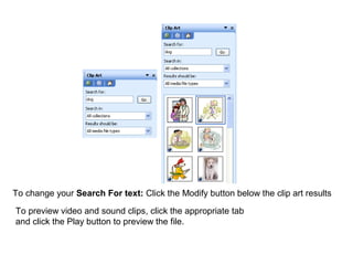 To change your Search For text: Click the Modify button below the clip art results 
To preview video and sound clips, click the appropriate tab 
and click the Play button to preview the file. 
 