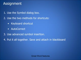 Assignment Use the Symbol dialog box. Use the two methods for shortcuts: Keyboard shortcut AutoCorrect Use advanced symbol insertion. Put it all together. Save and attach in blackboard Great Word features 