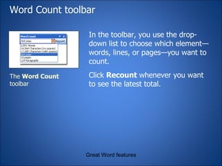 Word Count toolbar In the toolbar, you use the drop-down list to choose which element—words, lines, or pages—you want to count.  Great Word features The  Word Count  toolbar Click  Recount  whenever you want to see the latest total. 