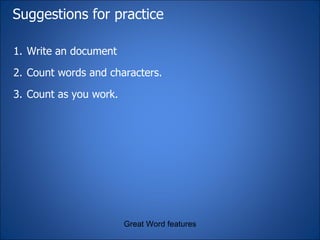 Suggestions for practice Write an document  Count words and characters. Count as you work. Great Word features 
