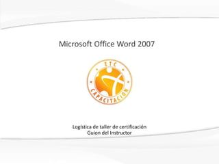 Microsoft Office Word 2007 Logística de taller de certificaciónGuion del Instructor 
