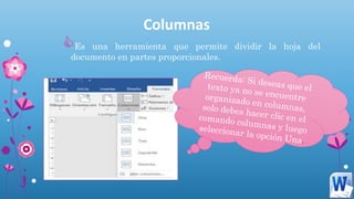 Columnas
Es una herramienta que permite dividir la hoja del
documento en partes proporcionales.
 