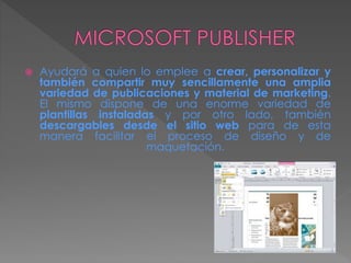  Ayudará a quien lo emplee a crear, personalizar y
también compartir muy sencillamente una amplia
variedad de publicaciones y material de marketing.
El mismo dispone de una enorme variedad de
plantillas instaladas y por otro lado, también
descargables desde el sitio web para de esta
manera facilitar el proceso de diseño y de
maquetación.
 