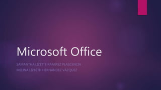 Microsoft Office
SAMANTHA LIZETTE RAMÍREZ PLASCENCIA
MELINA LIZBETH HERNÁNDEZ VÁZQUEZ
 