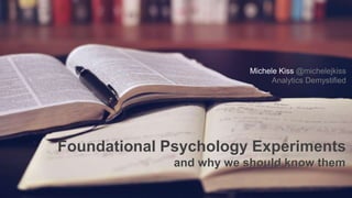 @michelejkiss
Foundational Psychology Experiments
and why we should know them
Michele Kiss @michelejkiss
Analytics Demystified
 