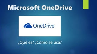 Microsoft OneDrive
¿Qué es? ¿Cómo se usa?
 