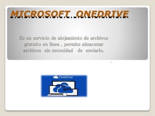MICROSOFT ONEDRIVE
Es un servicio de alojamiento de archivos
gratuito en línea , permite almacenar
archivos sin necesidad de enviarlo.
.