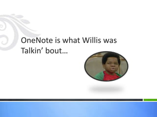 OneNote is what Willis was
Talkin’ bout…
 