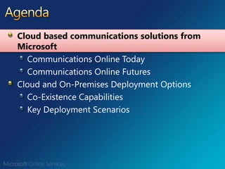 AgendaCloud based communications solutions from MicrosoftCommunications Online TodayCommunications Online FuturesCloud and On-Premises Deployment OptionsCo-Existence CapabilitiesKey Deployment Scenarios  