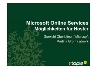 Microsoft Online Services
   Möglichkeiten für Hoster
       Gerwald Oberleitner / Microsoft
               Martina Grom / atwork
 