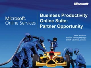 Business Productivity Online Suite:Partner Opportunity Jessie Anderson Partner Territory Manager British Columbia, Canada 