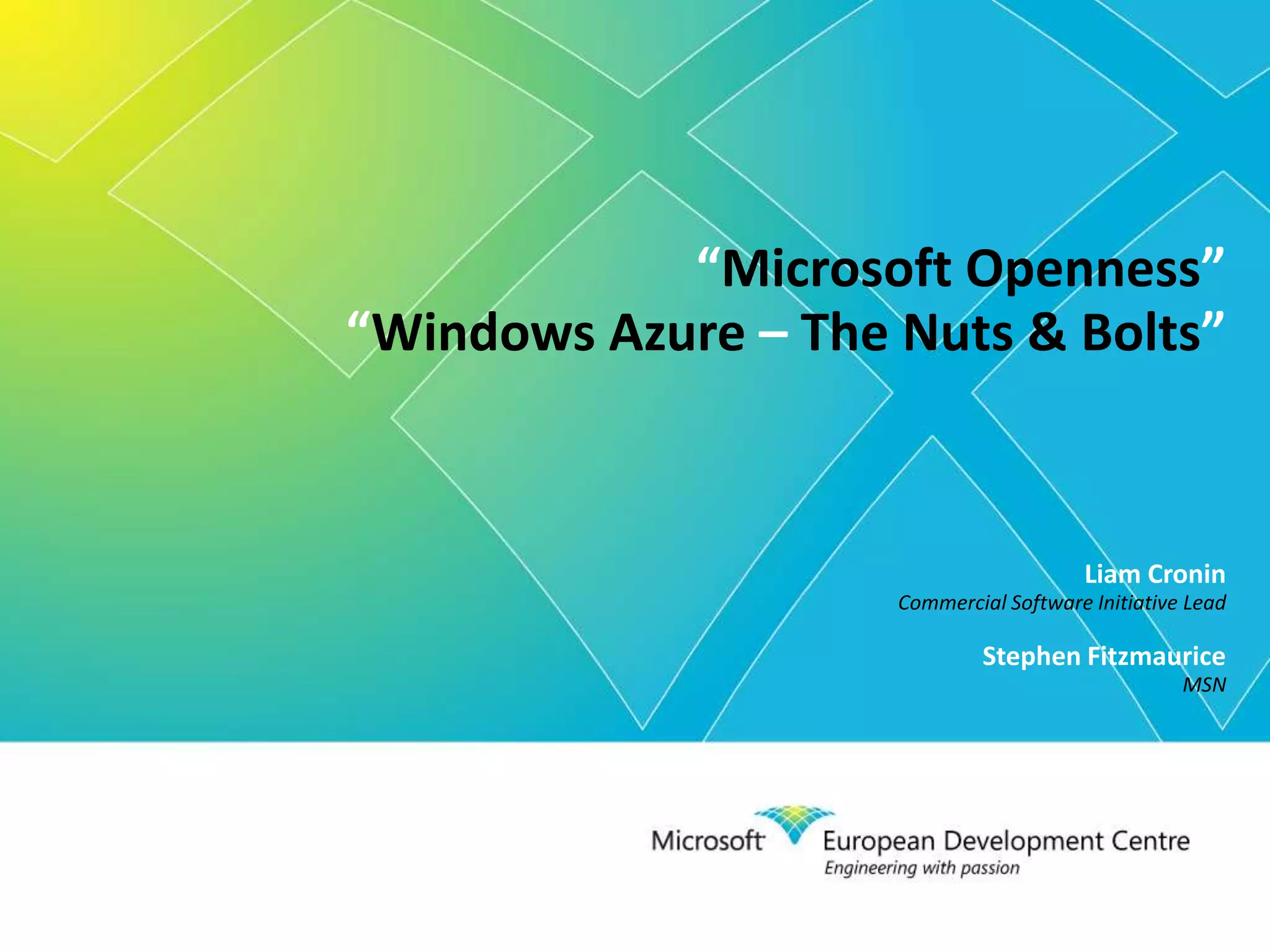 “Microsoft Openness”“Windows Azure – The Nuts & Bolts”Liam CroninCommercial Software Initiative LeadStephen FitzmauriceMSN
