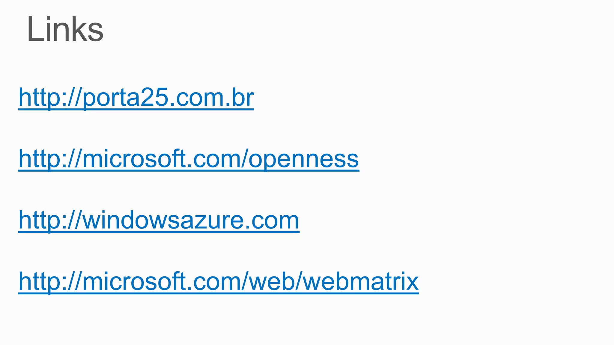 http://porta25.com.br
http://microsoft.com/openness
http://windowsazure.com
http://microsoft.com/web/webmatrix
 