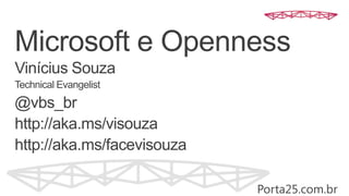 Microsoft e Openness
Vinícius Souza
Technical Evangelist
@vbs_br
http://aka.ms/visouza
http://aka.ms/facevisouza
Porta25.com.br
 