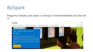 BizSpark
Programa voltado para apoio a startups e empreendedores da área de
TI.
 