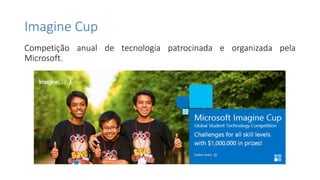 Imagine Cup
Competição anual de tecnologia patrocinada e organizada pela
Microsoft.
 