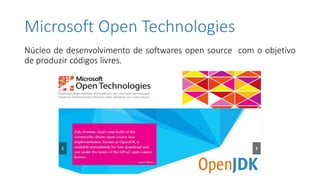 Microsoft Open Technologies
Núcleo de desenvolvimento de softwares open source com o objetivo
de produzir códigos livres.
 