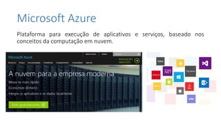 Microsoft Azure
Plataforma para execução de aplicativos e serviços, baseado nos
conceitos da computação em nuvem.
 