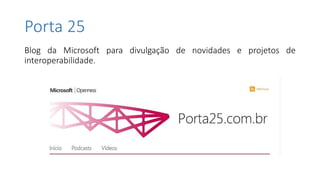 Porta 25
Blog da Microsoft para divulgação de novidades e projetos de
interoperabilidade.
 