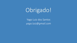 Obrigado!
Yago Luiz dos Santos
yago.luiz@gmail.com
 
