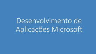 Desenvolvimento de
Aplicações Microsoft
 
