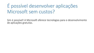 É possível desenvolver aplicações
Microsoft sem custos?
Sim é possível! A Microsoft oferece tecnologias para o desenvolvimento
de aplicações gratuitas.
 