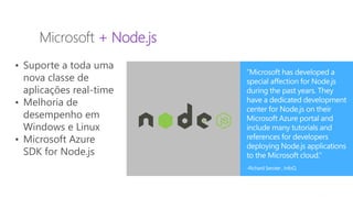MVP Open Day
2014
Microsoft + Node.js
• Suporte a toda uma
nova classe de
aplicações real-time
• Melhoria de
desempenho em
Windows e Linux
• Microsoft Azure
SDK for Node.js
 