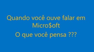 Quando você ouve falar em
Micro$oft
O que você pensa ???
 